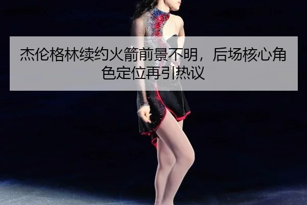 jie-lun-ge-lin-xu-yue-huo-jian-qian-jing-bu-ming-hou-chang-he-xin-jue-se-ding-wei-zai-yin-re-yi-2-957.jpg